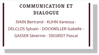 COMMUNICATION ET DIALOGUE IVAIN Bertrand - KUHN Vanessa - DELCLOS Sylvain - DOCKWILLER Isabelle - GASSER Séverine - SIEGRIST Pascal