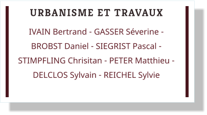 URBANISME ET TRAVAUX IVAIN Bertrand - GASSER Séverine - BROBST Daniel - SIEGRIST Pascal - STIMPFLING Chrisitan - PETER Matthieu - DELCLOS Sylvain - REICHEL Sylvie