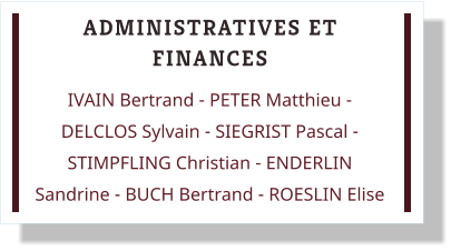 ADMINISTRATIVES ET FINANCES IVAIN Bertrand - PETER Matthieu - DELCLOS Sylvain - SIEGRIST Pascal - STIMPFLING Christian - ENDERLIN Sandrine - BUCH Bertrand - ROESLIN Elise
