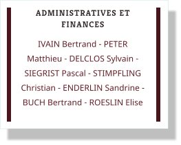 ADMINISTRATIVES ET FINANCES IVAIN Bertrand - PETER Matthieu - DELCLOS Sylvain - SIEGRIST Pascal - STIMPFLING Christian - ENDERLIN Sandrine - BUCH Bertrand - ROESLIN Elise