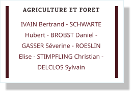 AGRICULTURE ET FORET IVAIN Bertrand - SCHWARTE Hubert - BROBST Daniel - GASSER Séverine - ROESLIN Elise - STIMPFLING Christian - DELCLOS Sylvain