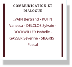 COMMUNICATION ET DIALOGUE IVAIN Bertrand - KUHN Vanessa - DELCLOS Sylvain - DOCKWILLER Isabelle - GASSER Séverine - SIEGRIST Pascal